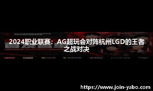 2024职业联赛：AG超玩会对阵杭州LGD的王者之战对决