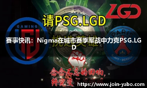 赛事快讯：Nigma在城市赛季军战中力克PSG.LGD