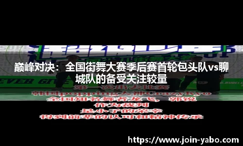 巅峰对决：全国街舞大赛季后赛首轮包头队vs聊城队的备受关注较量