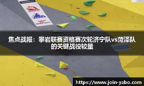 焦点战报：攀岩联赛资格赛次轮济宁队vs菏泽队的关键战役较量