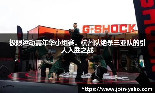 极限运动嘉年华小组赛：杭州队绝杀三亚队的引人入胜之战