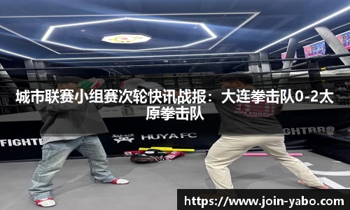 城市联赛小组赛次轮快讯战报：大连拳击队0-2太原拳击队