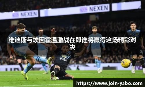 维迪斯与埃因霍温激战在即谁将赢得这场精彩对决